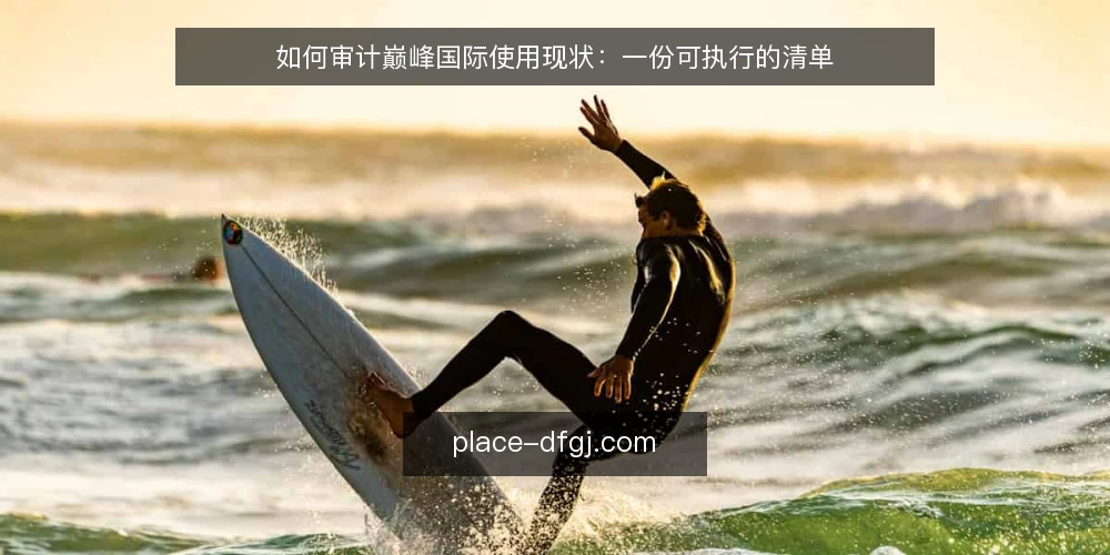 如何审计巅峰国际使用现状：一份可执行的清单 — 为何现在需要审计巅峰国际使用情况 配图