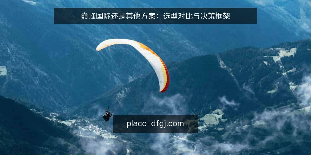 巅峰国际还是其他方案:选型对比与决策框架 — 需求定义:先厘清要解决什么问题 配图