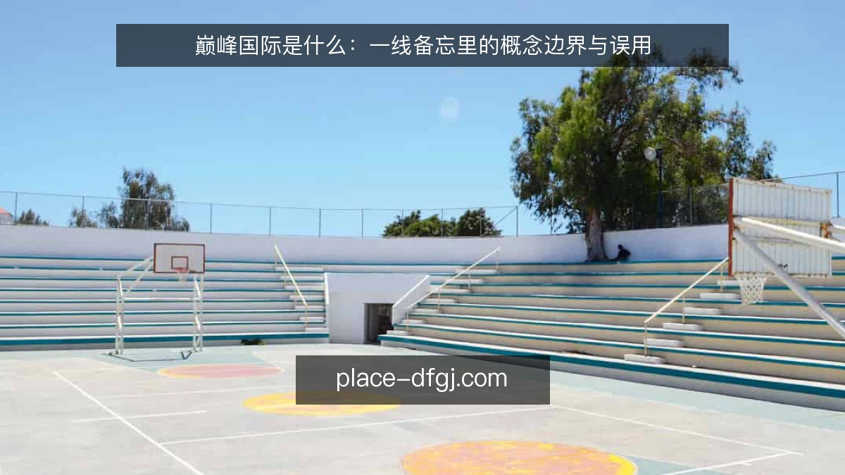 巅峰国际是什么:一线备忘里的概念边界与误用