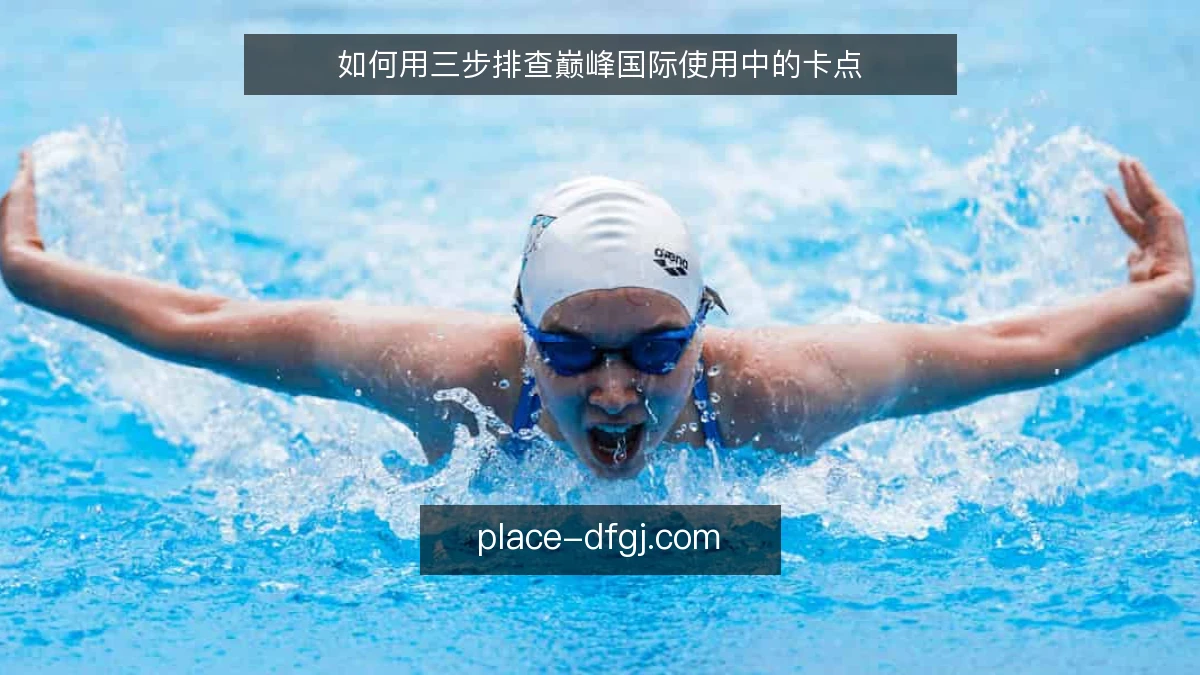 如何用三步排查巅峰国际使用中的卡点