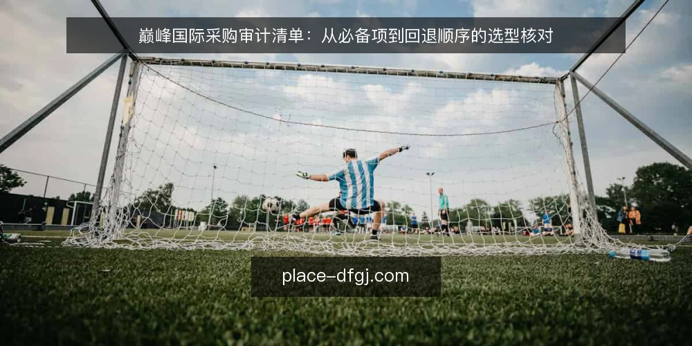 巅峰国际采购审计清单：从必备项到回退顺序的选型核对 — 为什么现在做一次巅峰国际采购审计 配图