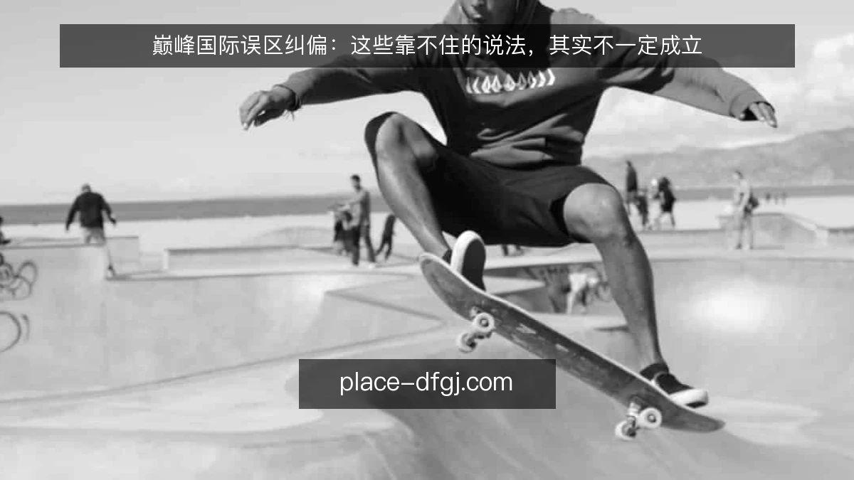 巅峰国际误区纠偏:这些靠不住的说法,其实不一定成立