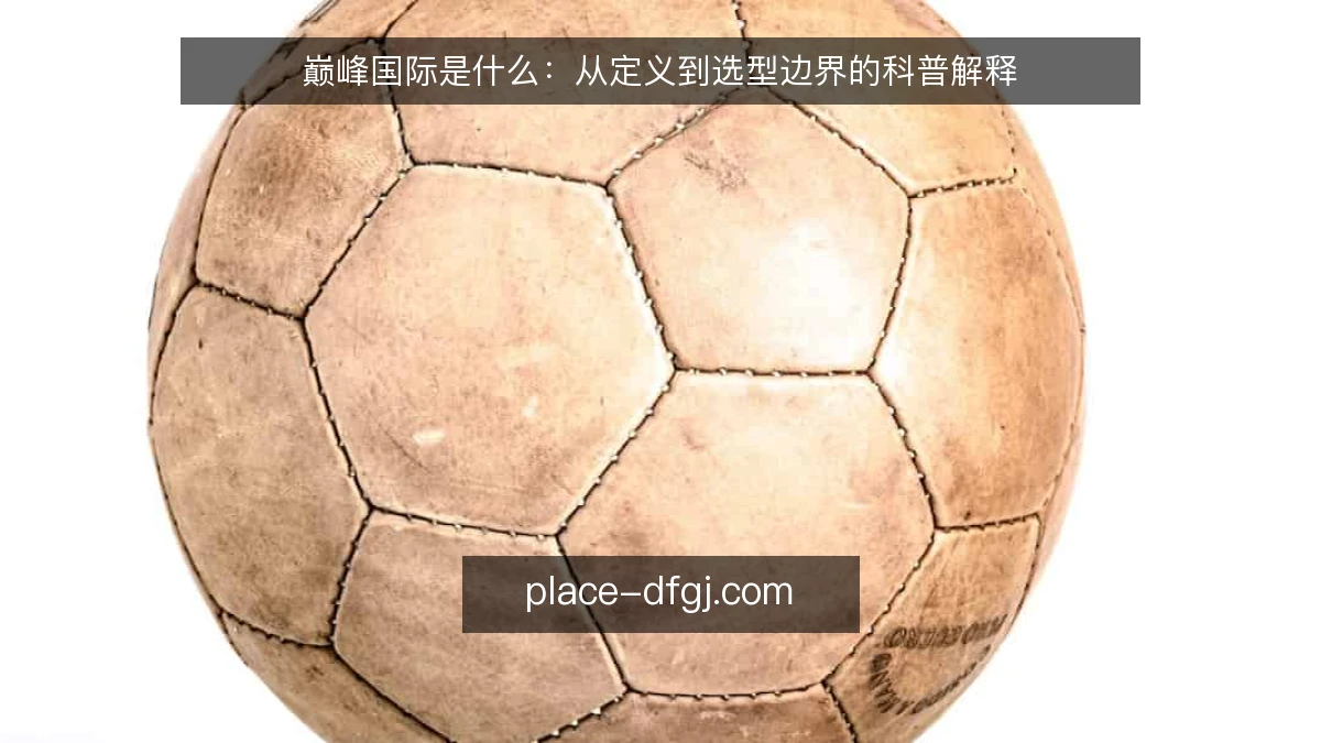 巅峰国际是什么：从定义到选型边界的科普解释